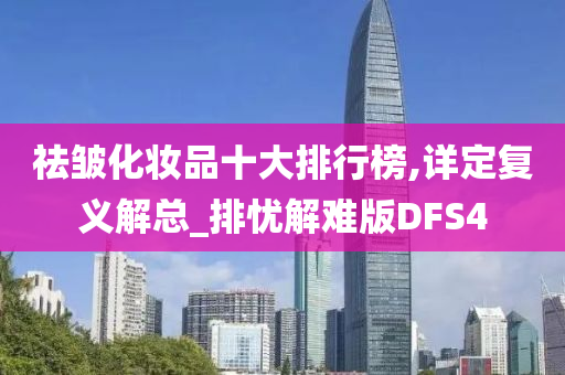 祛皱化妆品十大排行榜,详定复义解总_排忧解难版DFS4