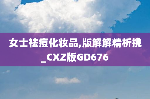 女士祛痘化妆品,版解解精析挑_CXZ版GD676