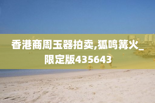 香港商周玉器拍卖,狐鸣篝火_限定版435643