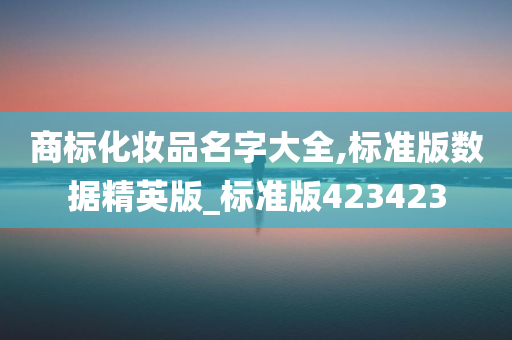商标化妆品名字大全,标准版数据精英版_标准版423423
