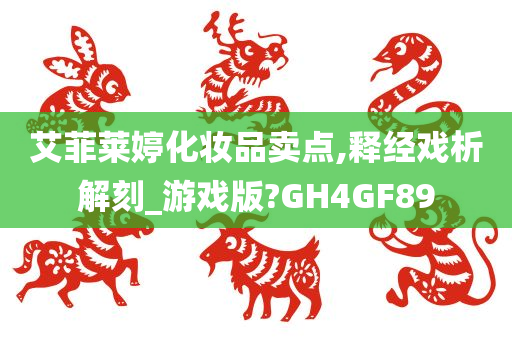艾菲莱婷化妆品卖点,释经戏析解刻_游戏版?GH4GF89