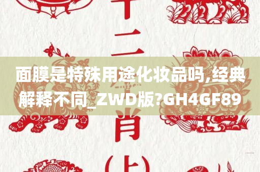 面膜是特殊用途化妆品吗,经典解释不同_ZWD版?GH4GF89