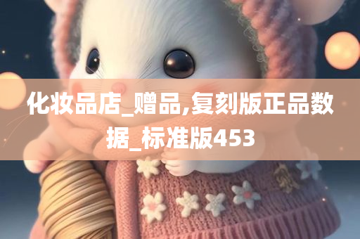 化妆品店_赠品,复刻版正品数据_标准版453