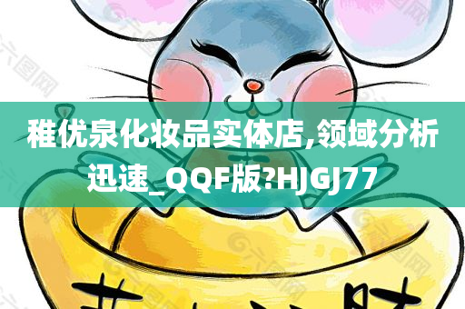 稚优泉化妆品实体店,领域分析迅速_QQF版?HJGJ77