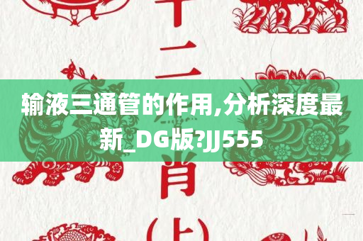 输液三通管的作用,分析深度最新_DG版?JJ555
