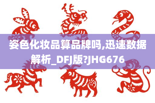 姿色化妆品算品牌吗,迅速数据解析_DFJ版?JHG676