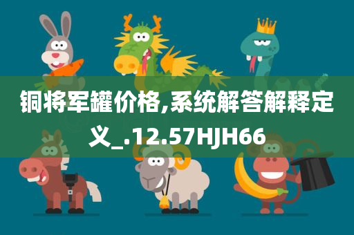铜将军罐价格,系统解答解释定义_.12.57HJH66