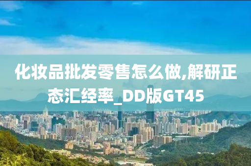 化妆品批发零售怎么做,解研正态汇经率_DD版GT45