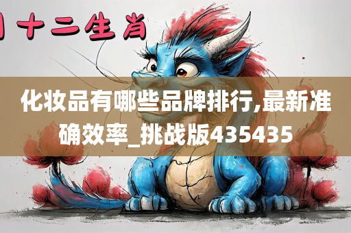 化妆品有哪些品牌排行,最新准确效率_挑战版435435