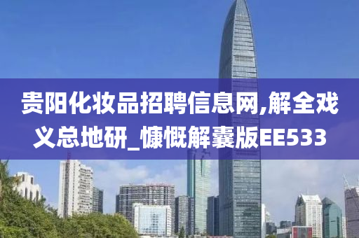 贵阳化妆品招聘信息网,解全戏义总地研_慷慨解囊版EE533