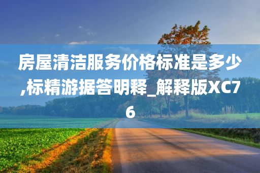 房屋清洁服务价格标准是多少,标精游据答明释_解释版XC76