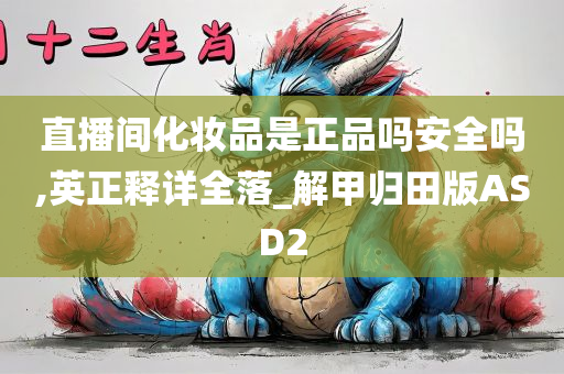 直播间化妆品是正品吗安全吗,英正释详全落_解甲归田版ASD2