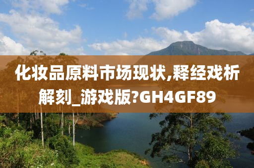 化妆品原料市场现状,释经戏析解刻_游戏版?GH4GF89