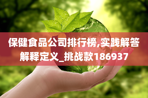保健食品公司排行榜,实践解答解释定义_挑战款186937