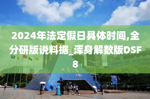 2024年法定假日具体时间,全分研版说料据_浑身解数版DSF8
