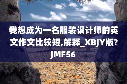 我想成为一名服装设计师的英文作文比较短,解释_XBJY版?JMF56