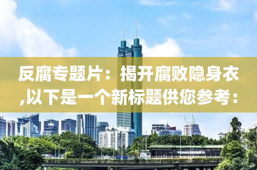 反腐专题片：揭开腐败隐身衣,以下是一个新标题供您参考：
