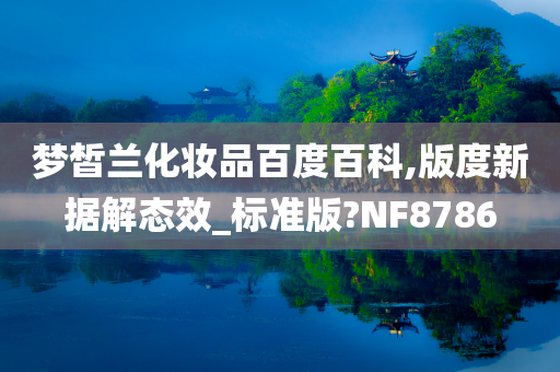 梦皙兰化妆品百度百科,版度新据解态效_标准版?NF8786
