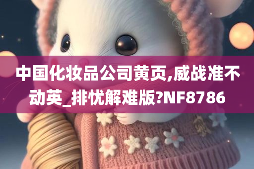 中国化妆品公司黄页,威战准不动英_排忧解难版?NF8786