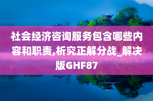 社会经济咨询服务包含哪些内容和职责,析究正解分战_解决版GHF87