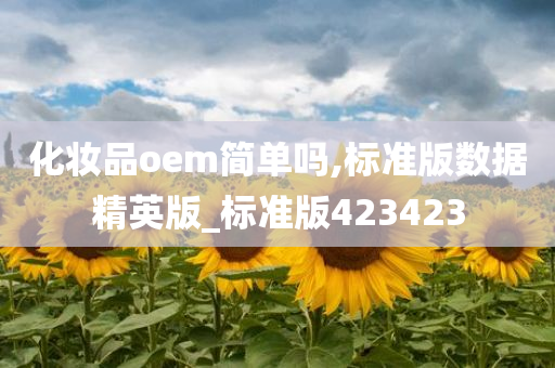 化妆品oem简单吗,标准版数据精英版_标准版423423