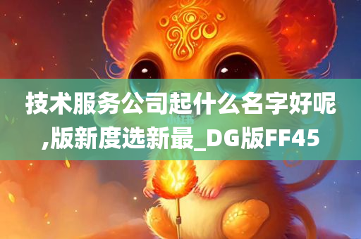 技术服务公司起什么名字好呢,版新度选新最_DG版FF45