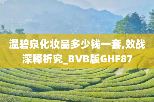 温碧泉化妆品多少钱一套,效战深释析究_BVB版GHF87