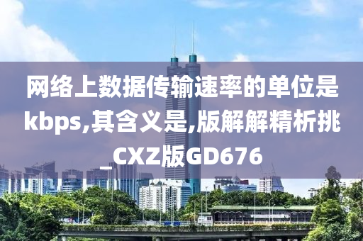 网络上数据传输速率的单位是kbps,其含义是,版解解精析挑_CXZ版GD676