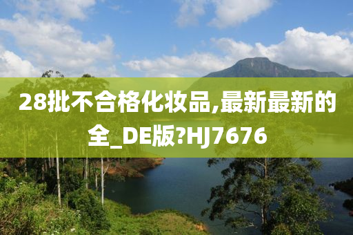 28批不合格化妆品,最新最新的全_DE版?HJ7676