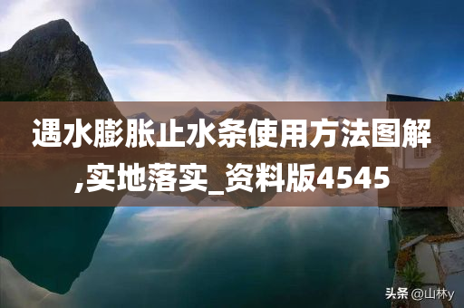 遇水膨胀止水条使用方法图解,实地落实_资料版4545