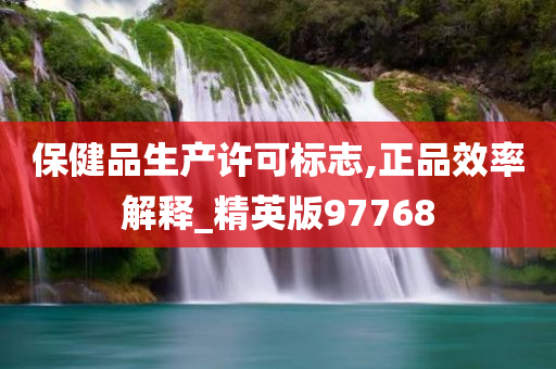 保健品生产许可标志,正品效率解释_精英版97768