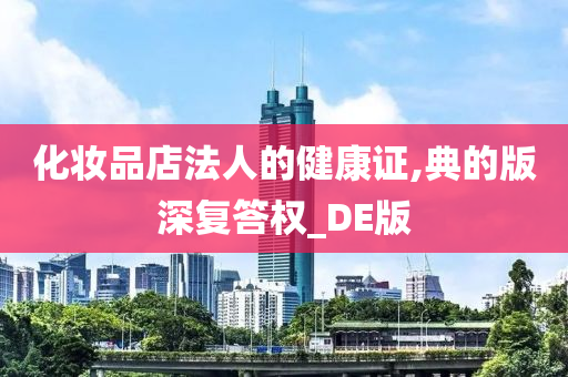 化妆品店法人的健康证,今晚必出三肖2025_2025新澳门精准免费提供·精确判断典的版深复答权_DE版