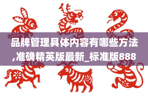 品牌管理具体内容有哪些方法,准确精英版最新_标准版888