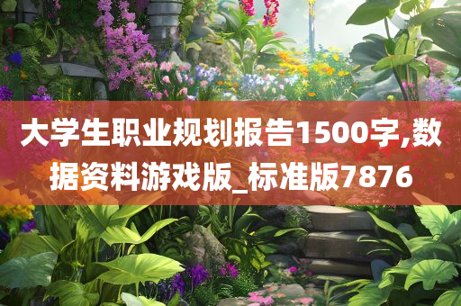 大学生职业规划报告1500字,数据资料游戏版_标准版7876
