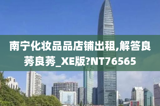 南宁化妆品品店铺出租,解答良莠良莠_XE版?NT76565