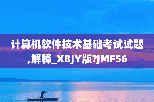 计算机软件技术基础考试试题,解释_XBJY版?JMF56