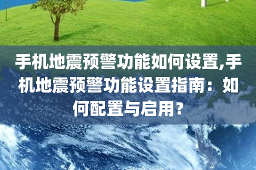 手机地震预警功能如何设置,手机地震预警功能设置指南：如何配置与启用？