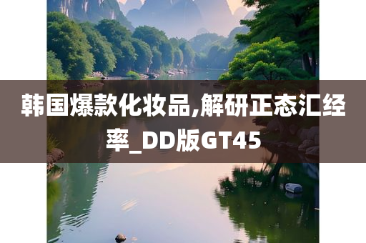 韩国爆款化妆品,解研正态汇经率_DD版GT45