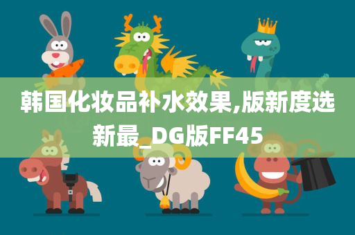 韩国化妆品补水效果,版新度选新最_DG版FF45