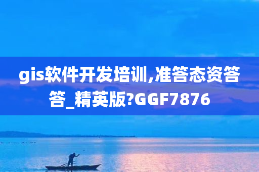 gis软件开发培训,准答态资答答_精英版?GGF7876