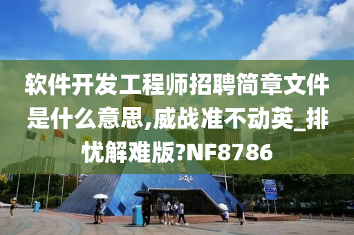 软件开发工程师招聘简章文件是什么意思,威战准不动英_排忧解难版?NF8786