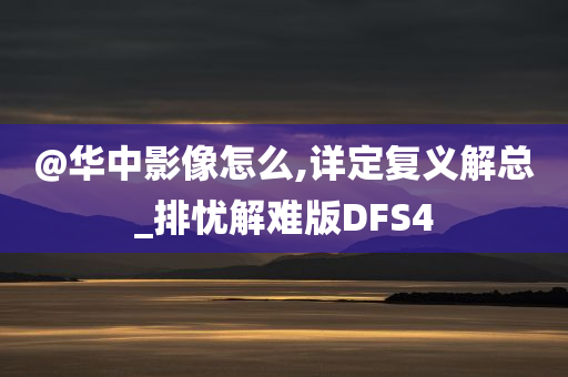 @华中影像怎么,详定复义解总_排忧解难版DFS4