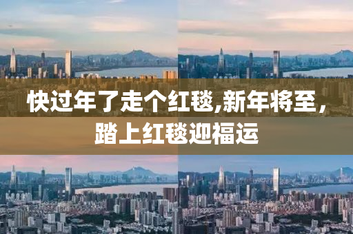快过年了走个红毯,新年将至，踏上红毯迎福运