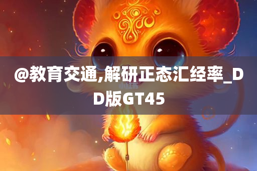@教育交通,解研正态汇经率_DD版GT45