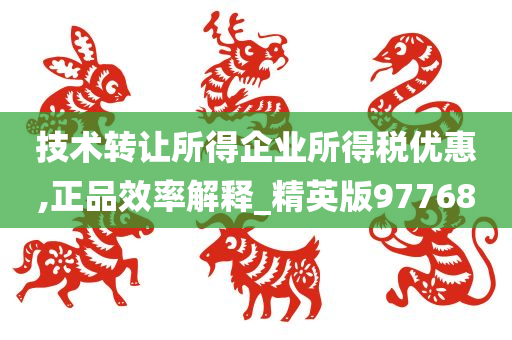 技术转让所得企业所得税优惠,正品效率解释_精英版97768