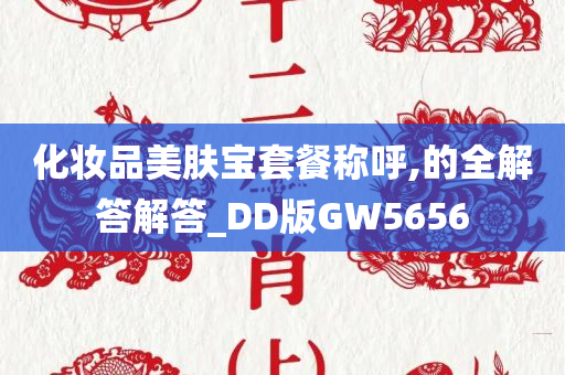 化妆品美肤宝套餐称呼,的全解答解答_DD版GW5656