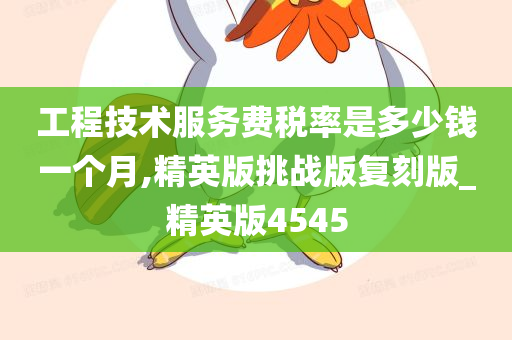 工程技术服务费税率是多少钱一个月,精英版挑战版复刻版_精英版4545