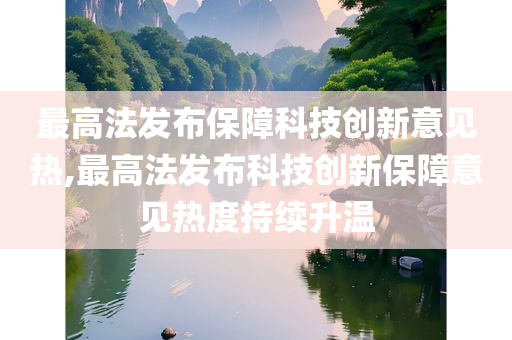 最高法发布保障科技创新意见热,最高法发布科技创新保障意见热度持续升温