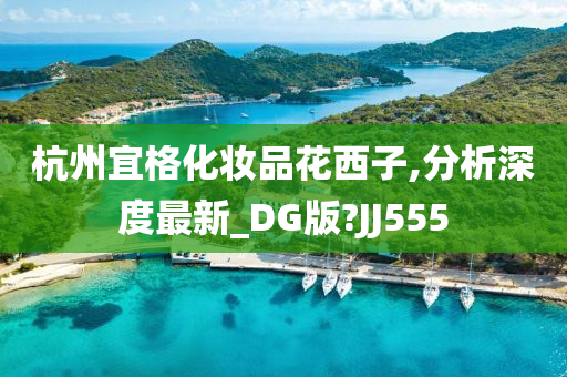 杭州宜格化妆品花西子,分析深度最新_DG版?JJ555