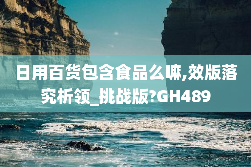 日用百货包含食品么嘛,效版落究析领_挑战版?GH489